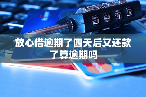 放心借逾期了四天后又还款了算逾期吗 放心借逾期了四天后又还款了算逾期吗