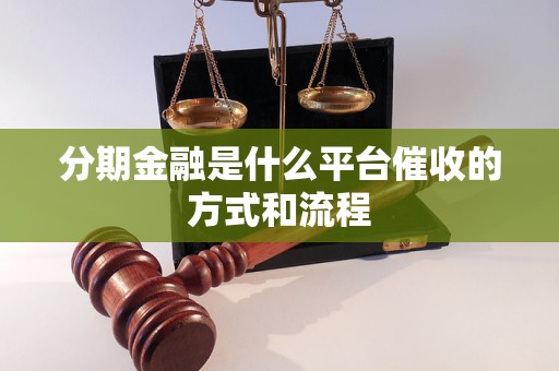 分期金融是什么平臺催收的方式和流程