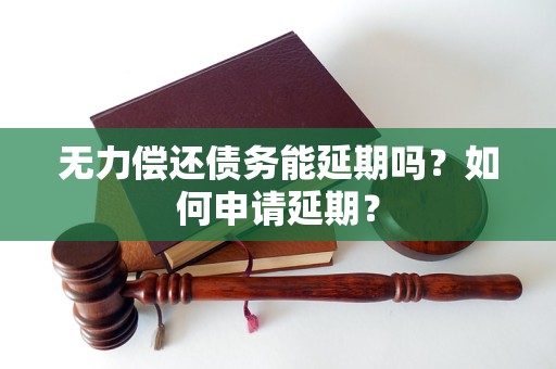 無力償還債務(wù)能延期嗎？如何申請延期？