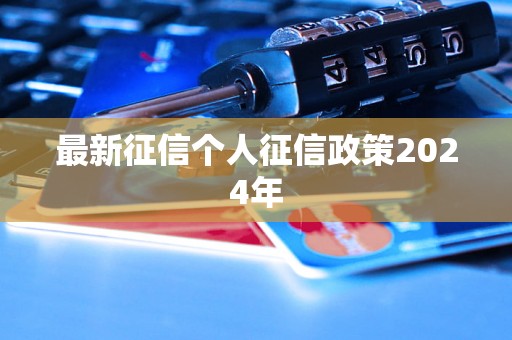 最新征信个人征信政策2024年 最新征信个人征信政策2024年