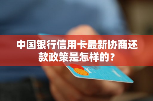中国银行信用卡最新协商还款政策是怎样的？