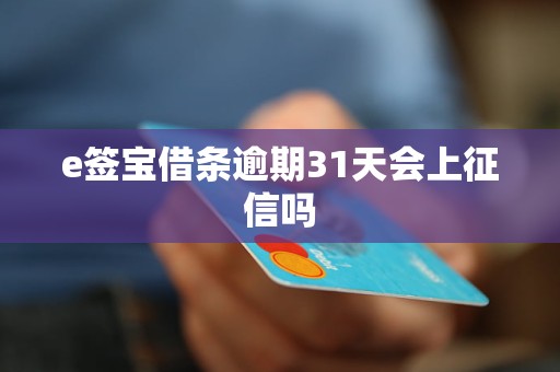 e簽寶借條逾期31天會上征信嗎