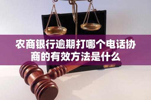 农商银行逾期打哪个电话协商的有效方法是什么