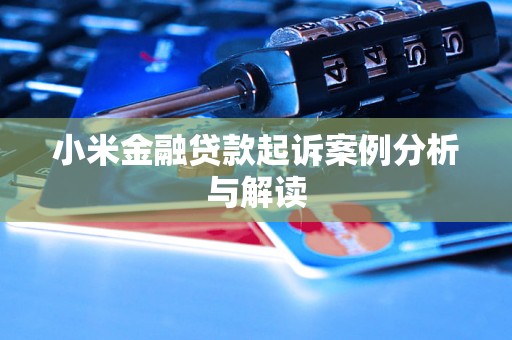 小米金融贷款起诉案例分析与解读 小米金融贷款起诉案例分析与解读