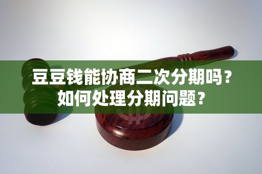 豆豆钱能协商二次分期吗？如何处理分期问题？