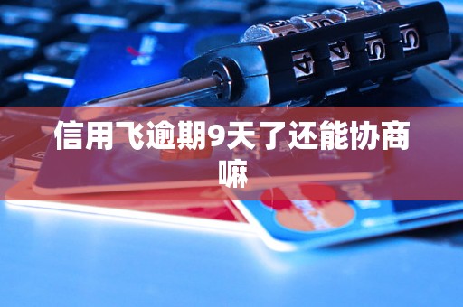 信用飞逾期9天了还能协商嘛