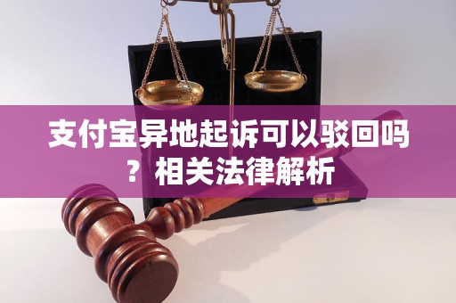 支付寶異地起訴可以駁回嗎？相關(guān)法律解析