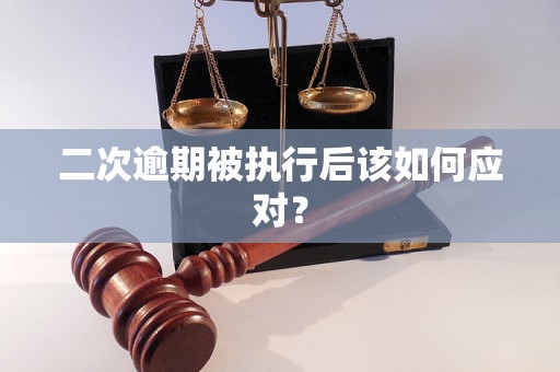 二次逾期被执行后该如何应对？