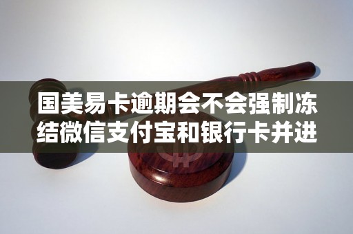 国美易卡逾期会不会强制冻结微信支付宝和银行卡并进行划扣？