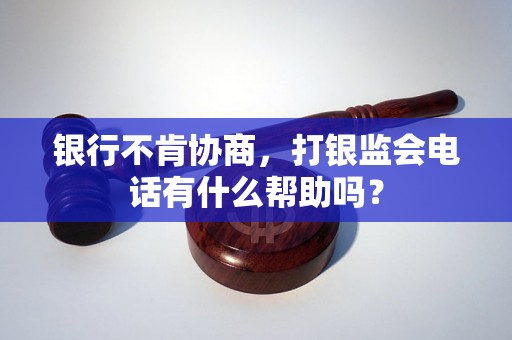银行不肯协商，打银监会电话有什么帮助吗？
