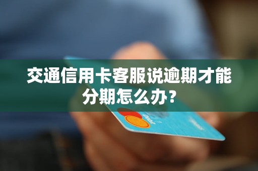 交通信用卡客服說逾期才能分期怎么辦？