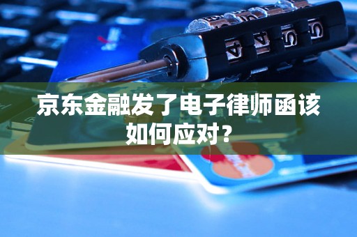 京东金融发了电子律师函该如何应对？