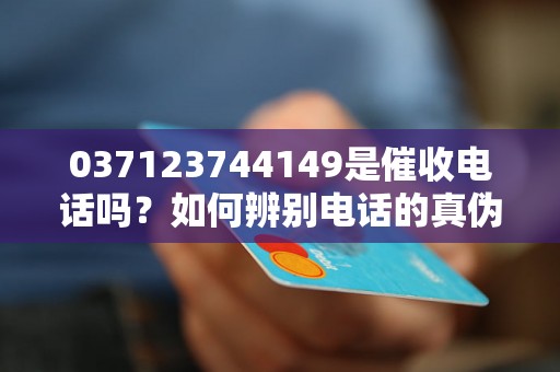 037123744149是催收电话吗？如何辨别电话的真伪？