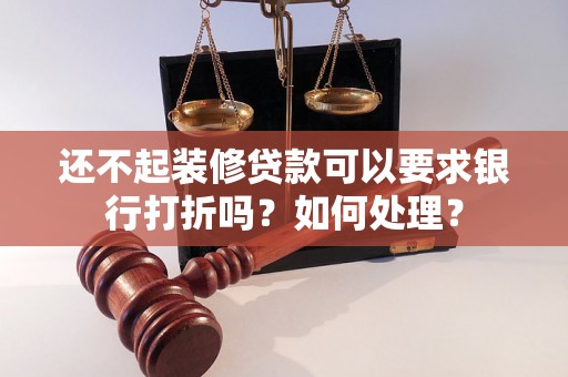 还不起装修贷款可以要求银行打折吗？如何处理？