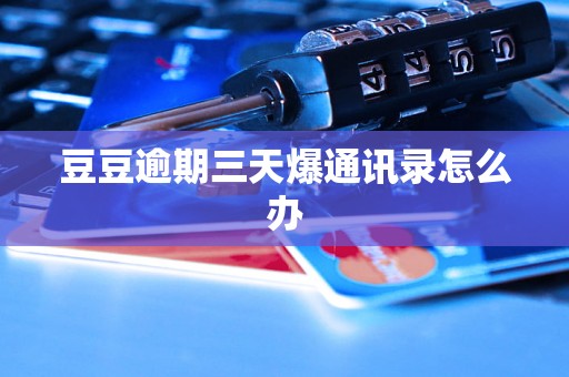 豆豆逾期三天爆通讯录怎么办 豆豆逾期三天爆通讯录怎么办