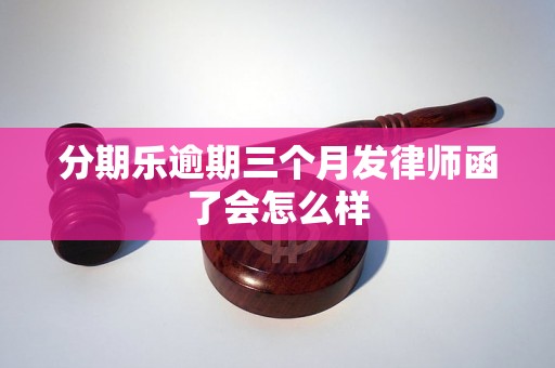 分期乐逾期三个月发律师函了会怎么样 分期乐逾期三个月发律师函了会怎么样