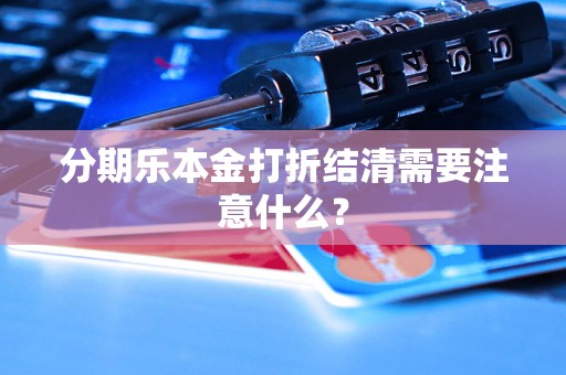 分期乐本金打折结清需要注意什么? 分期乐本金打折结清需要注意什么?