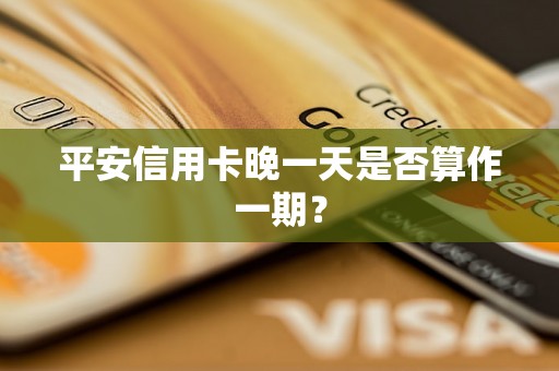 平安信用卡晚一天是否算作一期？