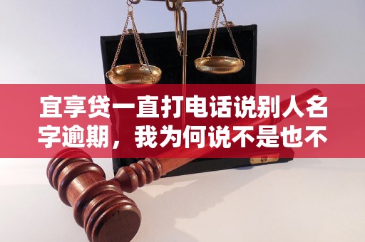 宜享贷一直打电话说别人名字逾期，我为何说不是也不被相信？