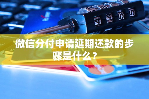 微信分付申请延期还款的步骤是什么? 微信分付申请延期还款的步骤是什么?