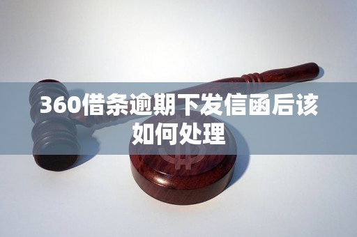 360借条逾期下发信函后该如何处理