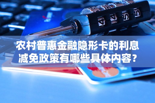 农村普惠金融隐形卡的利息减免政策有哪些具体内容? 农村普惠金融隐形卡的利息减免政策有哪些具体内容?