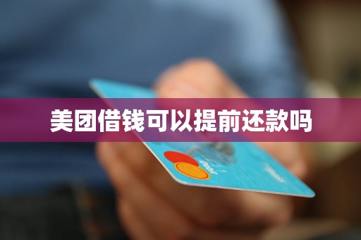 美团借钱可以提前还款吗 美团借钱可以提前还款吗