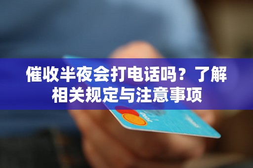 催收半夜会打电话吗?了解相关规定与注意事项 催收半夜会打电话吗?了解相关规定与注意事项