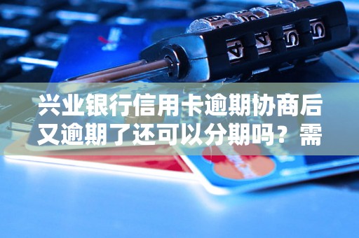 兴业银行信用卡逾期协商后又逾期了还可以分期吗?需要注意什么? 兴业银行信用卡逾期协商后又逾期了还可以分期吗?需要注意什么?