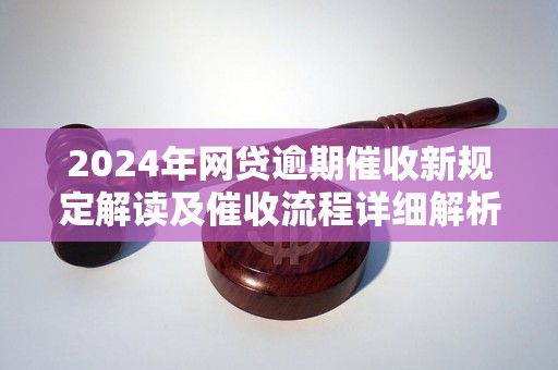 2024年网贷逾期催收新规定解读及催收流程详细解析
