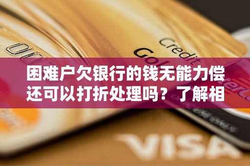 困难户欠银行的钱无能力偿还可以打折处理吗？了解相关政策和解决方案