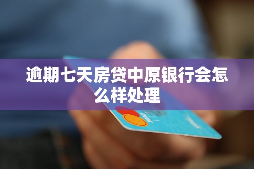 逾期七天房贷中原银行会怎么样处理 逾期七天房贷中原银行会怎么样处理