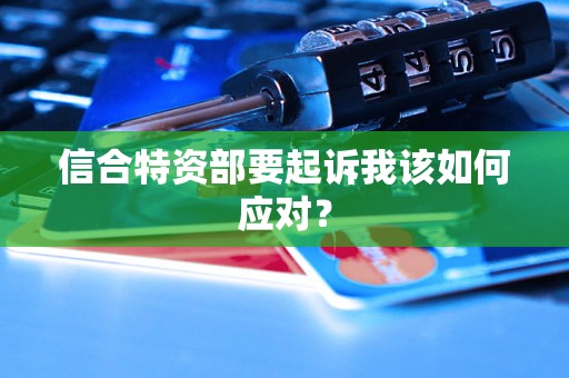 信合特资部要起诉我该如何应对？