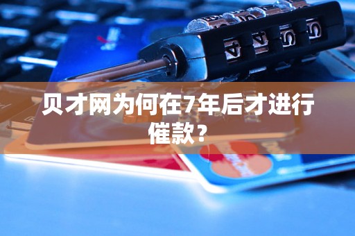 贝才网为何在7年后才进行催款？