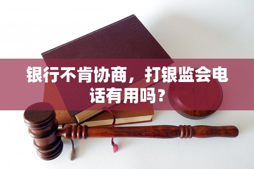 银行不肯协商,打银监会电话有用吗? 银行不肯协商,打银监会电话有用吗?