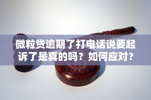 微粒贷逾期了打电话说要起诉了是真的吗？如何应对？