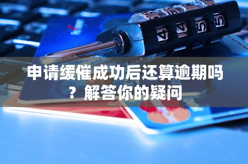 申请缓催成功后还算逾期吗？解答你的疑问