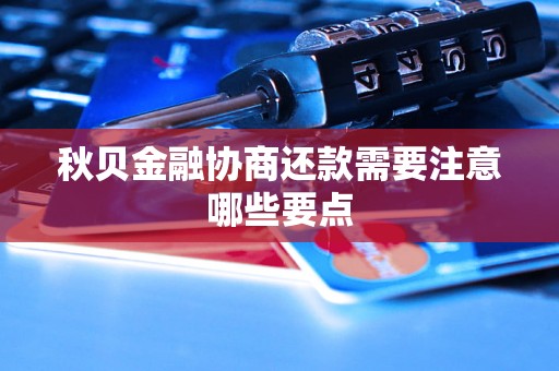 秋贝金融协商还款需要注意哪些要点
