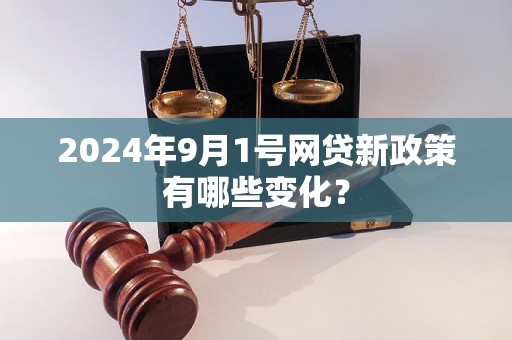 2024年9月1號網(wǎng)貸新政策有哪些變化？