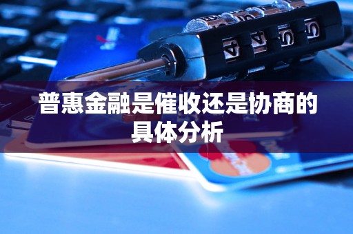 普惠金融是催收还是协商的具体分析 普惠金融是催收还是协商的具体分析
