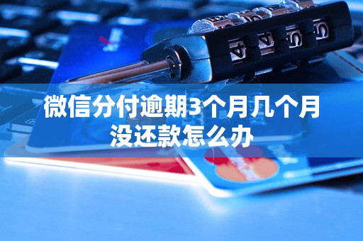 微信分付逾期3个月几个月没还款怎么办
