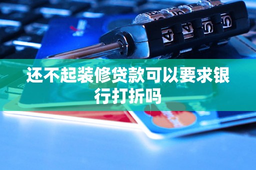 还不起装修贷款可以要求银行打折吗 还不起装修贷款可以要求银行打折吗