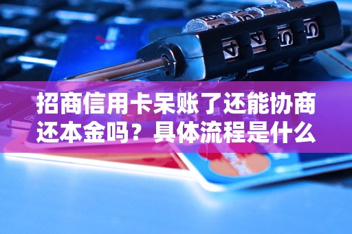 招商信用卡呆賬了還能協(xié)商還本金嗎？具體流程是什么？