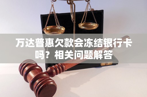 万达普惠欠款会冻结银行卡吗?相关问题解答 万达普惠欠款会冻结银行卡吗?相关问题解答