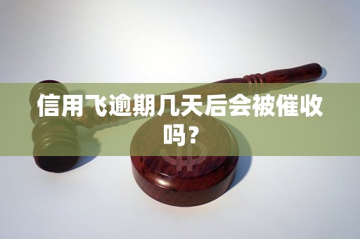信用飞逾期几天后会被催收吗? 信用飞逾期几天后会被催收吗?