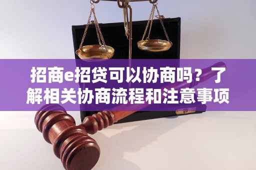 招商e招贷可以协商吗?了解相关协商流程和注意事项 招商e招贷可以协商吗?了解相关协商流程和注意事项