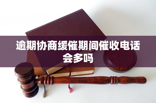 逾期协商缓催期间催收电话会多吗 逾期协商缓催期间催收电话会多吗