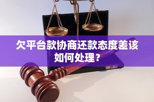 欠平台款协商还款态度差该如何处理？