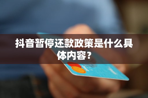 抖音暫停還款政策是什么具體內(nèi)容？