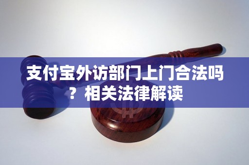 支付宝外访部门上门合法吗?相关法律解读 支付宝外访部门上门合法吗?相关法律解读